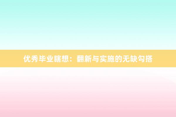 优秀毕业瞎想:翻新与实施的无缺勾搭