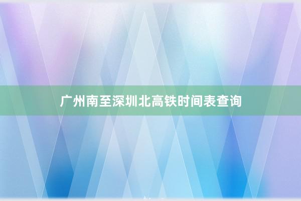 广州南至深圳北高铁时间表查询