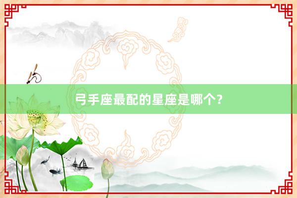 弓手座最配的星座是哪个？