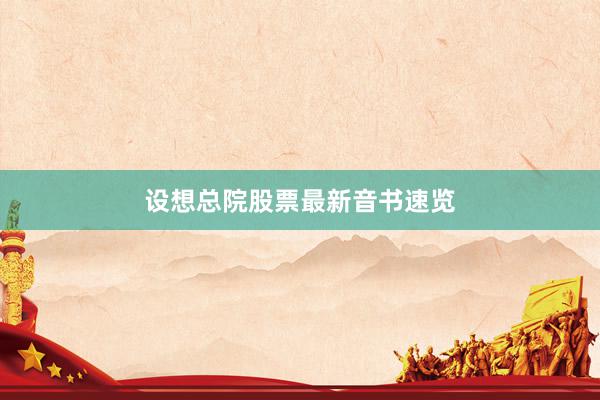 设想总院股票最新音书速览