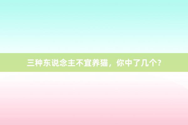 三种东说念主不宜养猫，你中了几个？